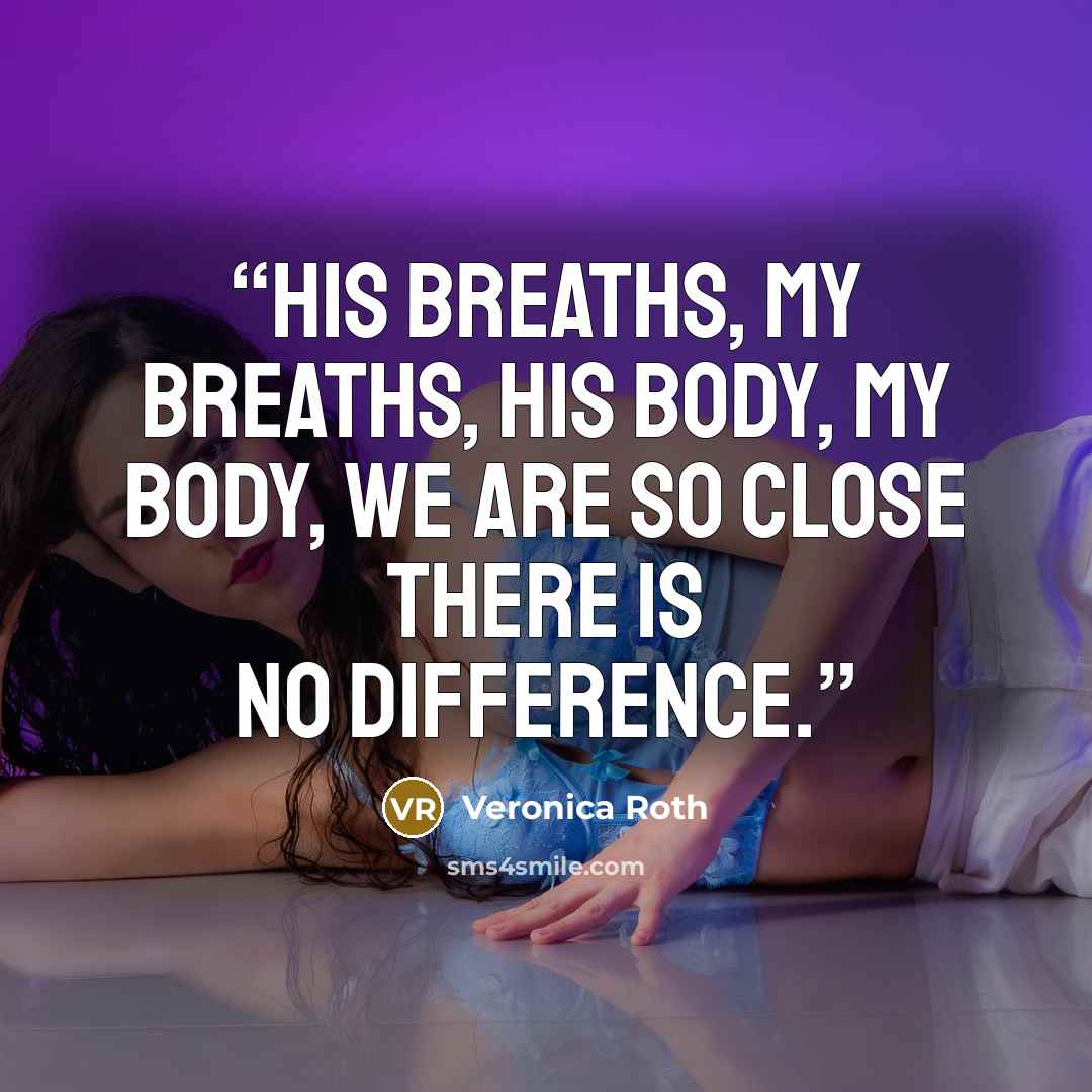 “His breaths, my breaths, his body, my body, we are so close there is no difference.” quote by Veronica Roth