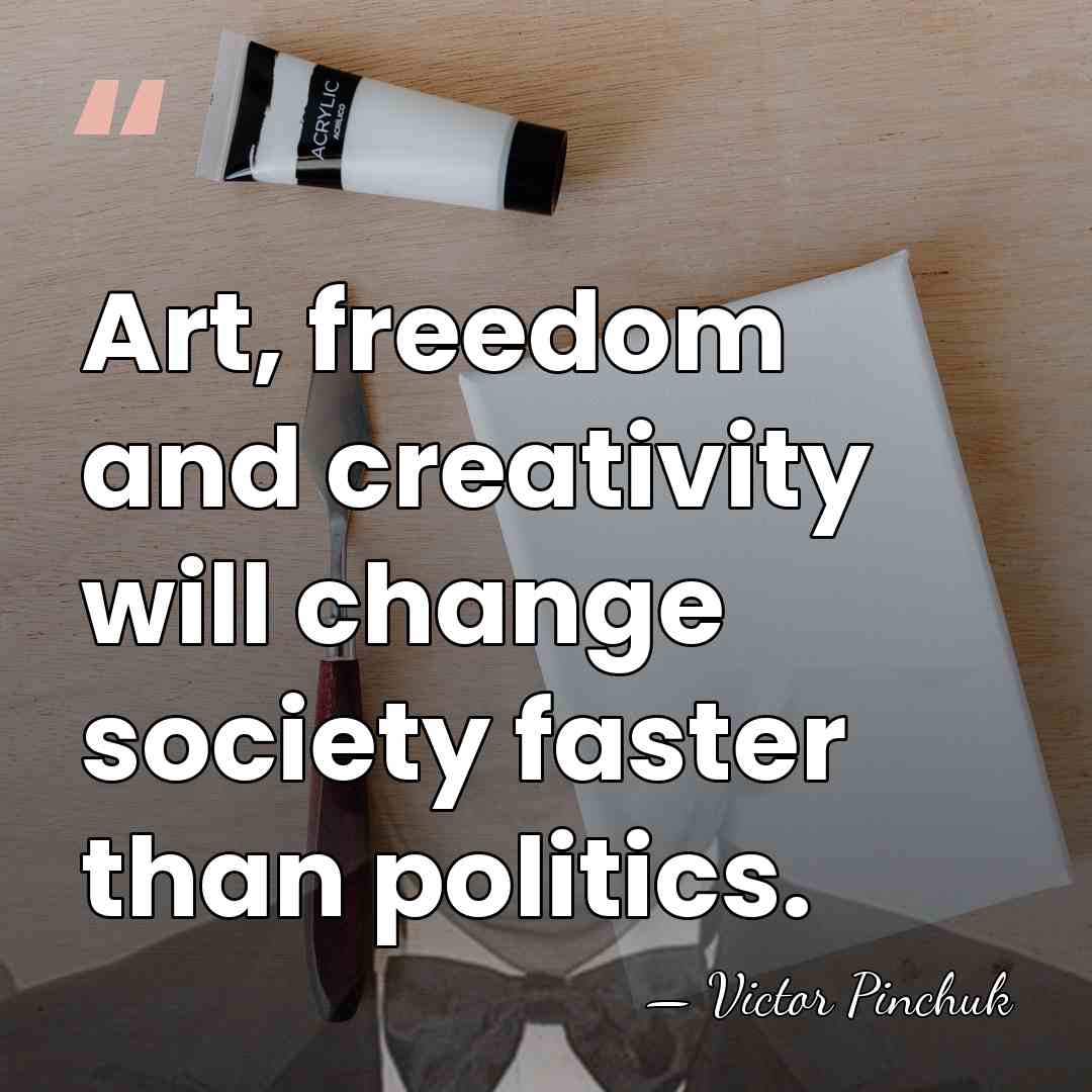 Art, freedom and creativity will change society faster than politics. - Victor Pinchuk