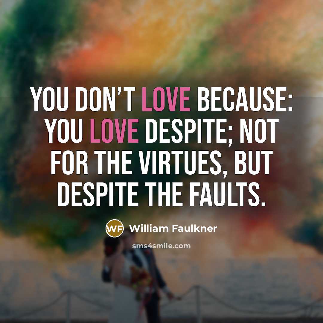 “You don’t love because: you love despite; not for the…” quote by William Faulkner