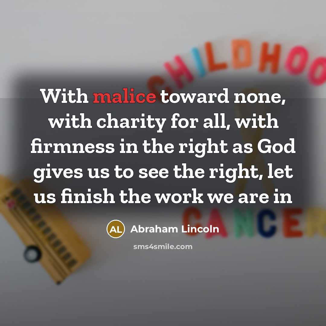 “With malice toward none, with charity for all, with firmness…” quote by Abraham Lincoln