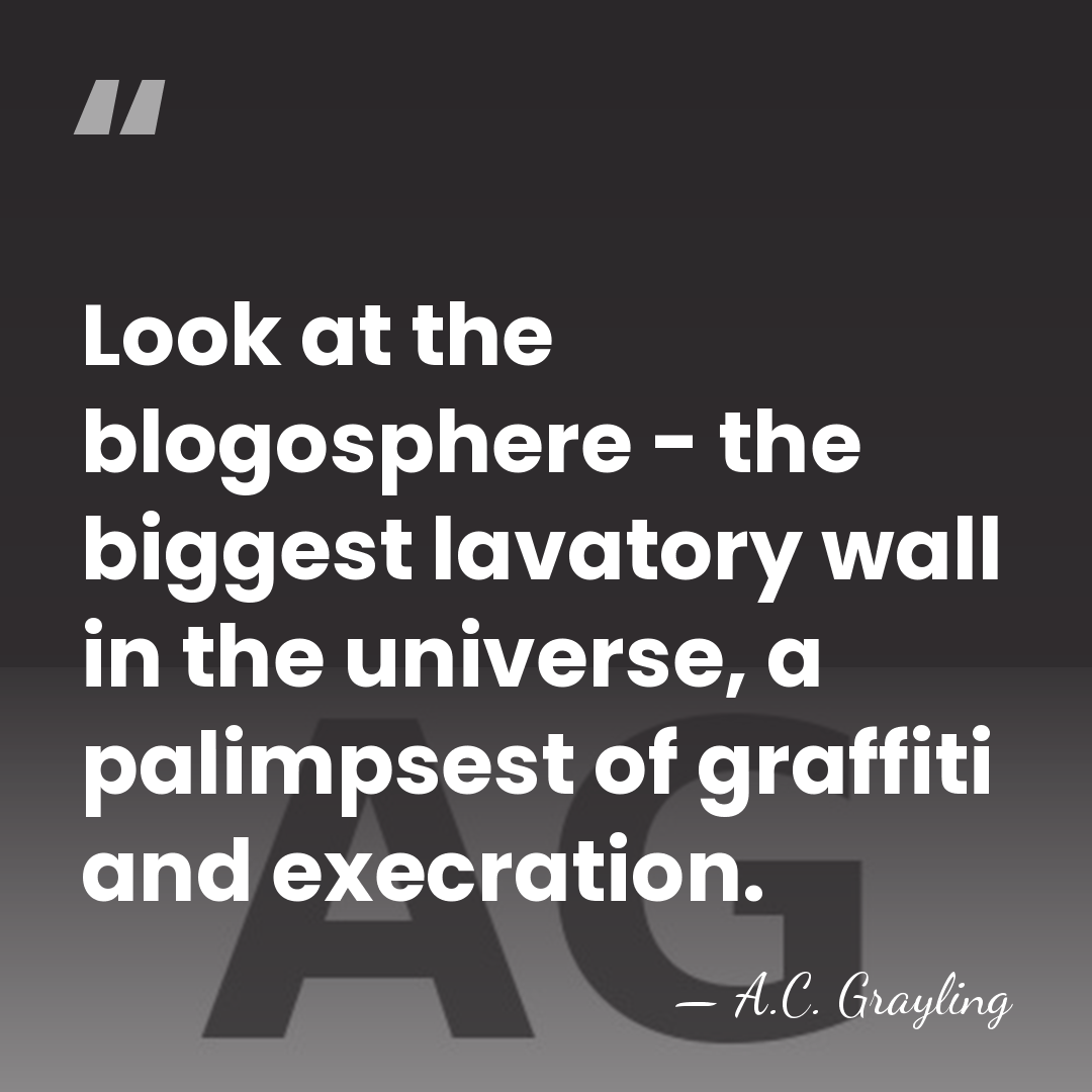 Look at the blogosphere - the biggest lavatory wall in the universe,&hellip; - A.C. Grayling