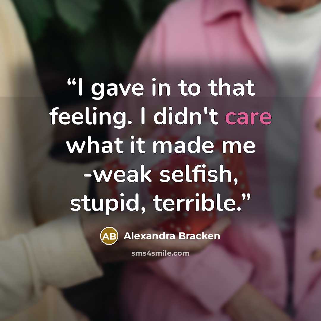 “I gave in to that feeling. I didn't care what it made me -weak selfish, stupid, terrible.” quote by Alexandra Bracken