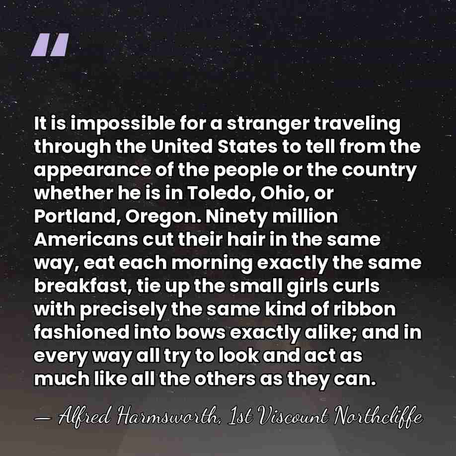 It is impossible for a stranger traveling through the United States to&hellip; - Alfred Harmsworth, 1st Viscount Northcliffe