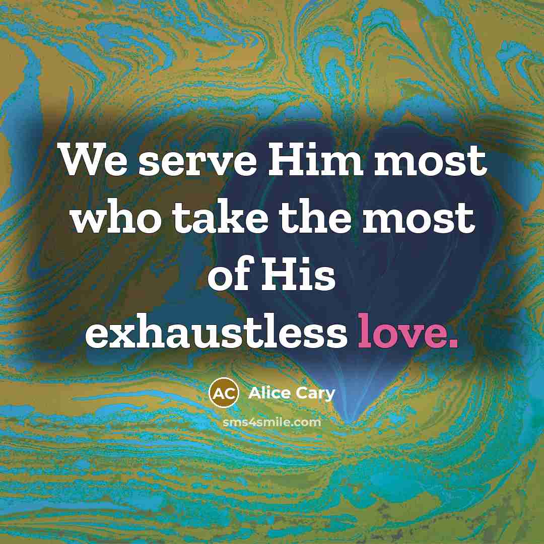 “We serve Him most who take the most of His…” quote by Alice Cary
