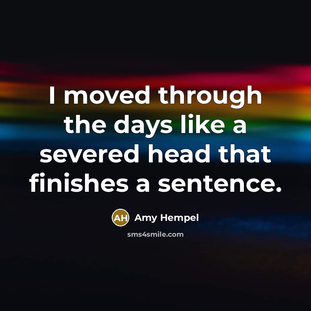 “I moved through the days like a severed head that…” quote by Amy Hempel