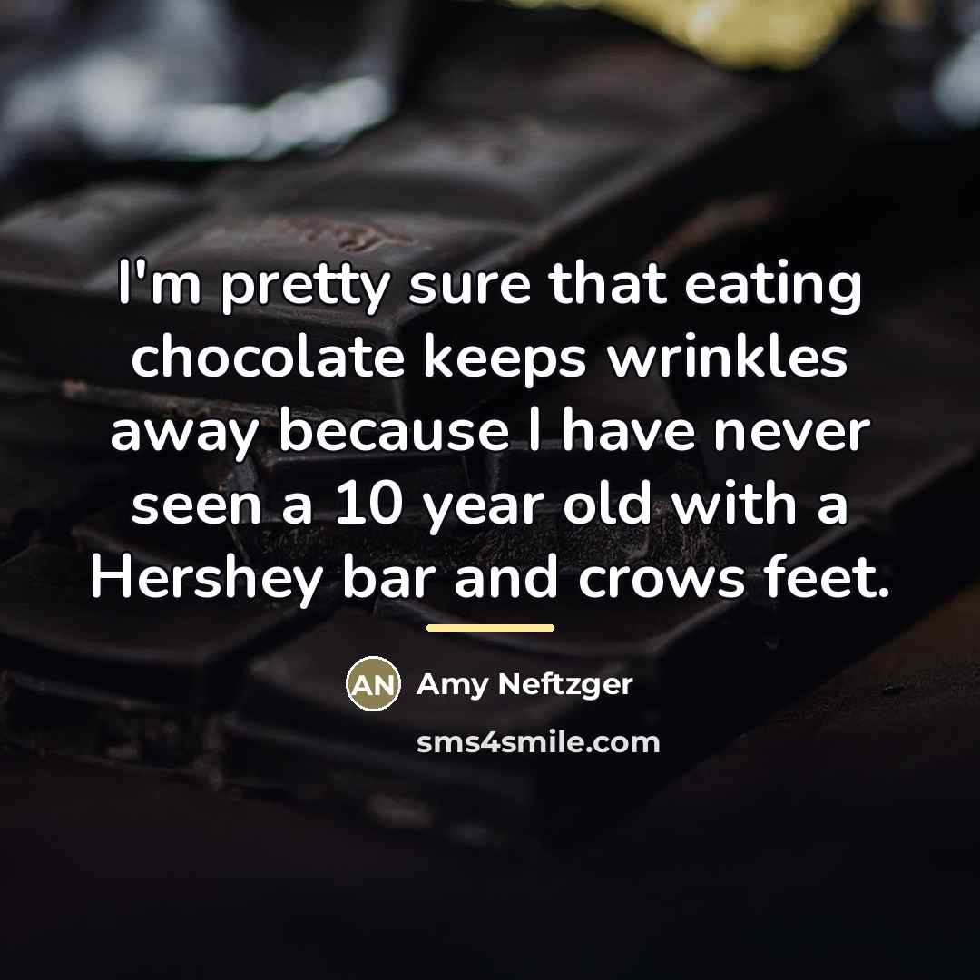 “I'm pretty sure that eating chocolate keeps wrinkles away because…” quote by Amy Neftzger