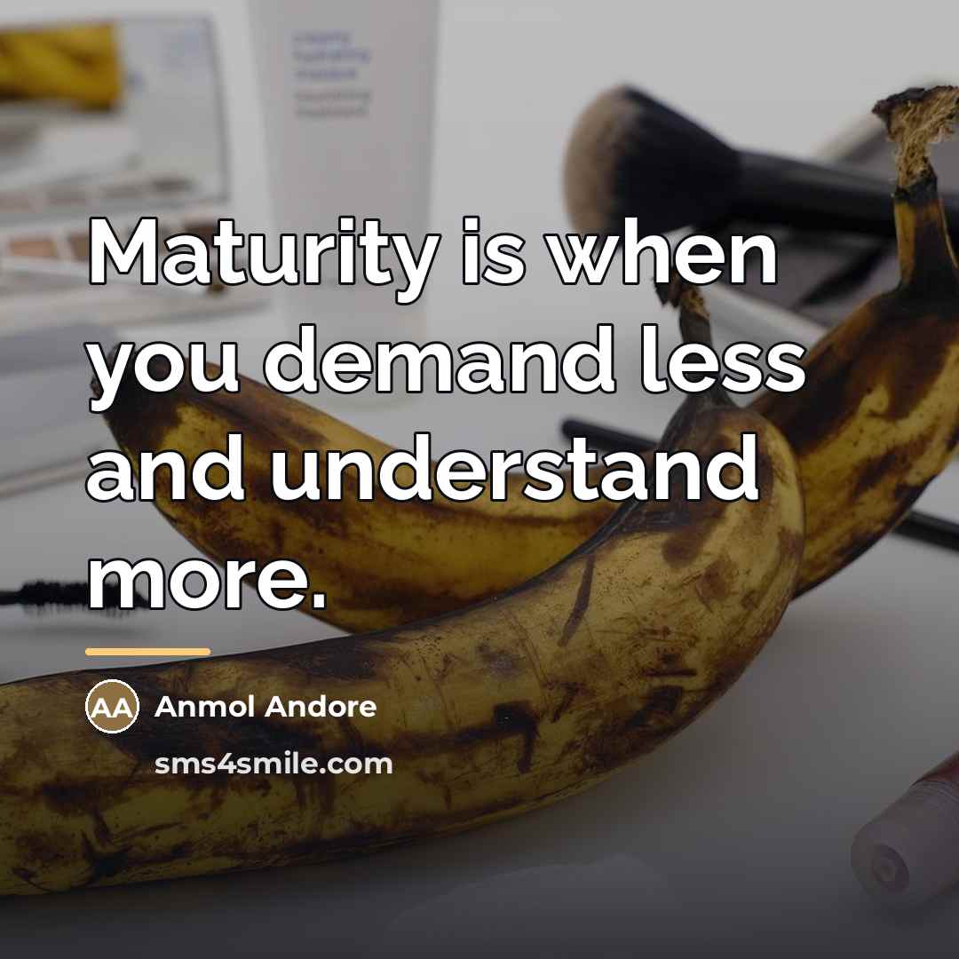 “Maturity is when you demand less and understand more.…” quote by Anmol Andore