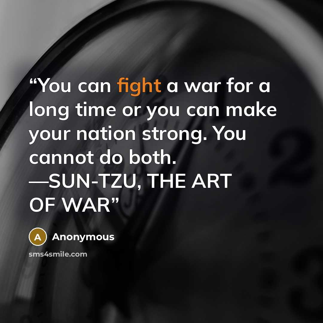 “You can fight a war for a long time or you can make your nation strong. You cannot do both. —SUN-TZU, THE ART OF WAR” quote by Anonymous