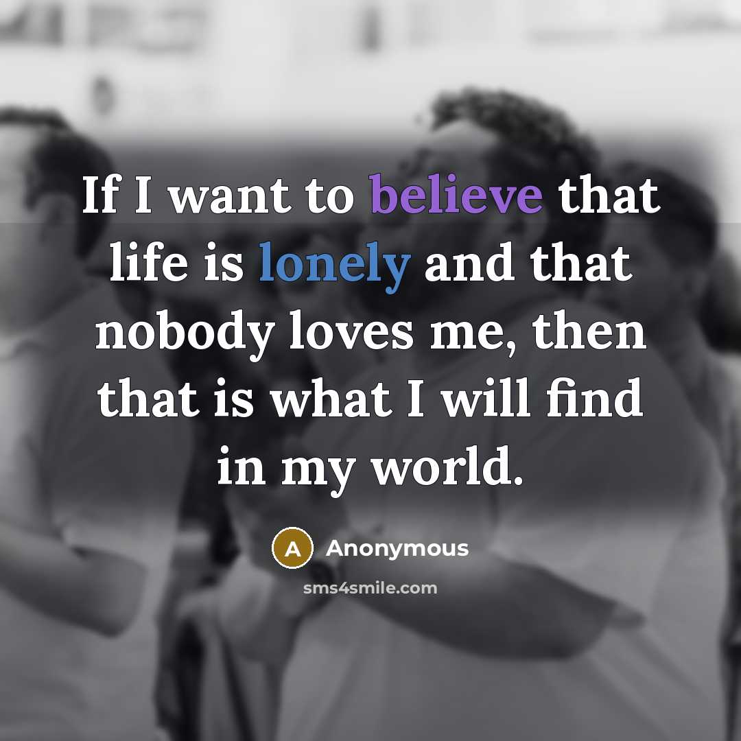 “If I want to believe that life is lonely and…” quote by Anonymous