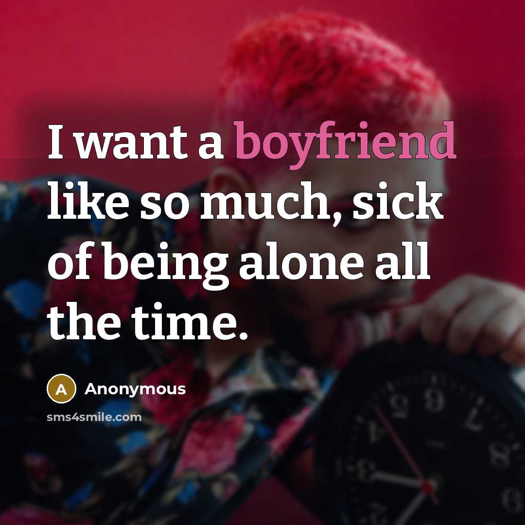 “I want a boyfriend like so much, sick of being alone all the time.” quote by Anonymous