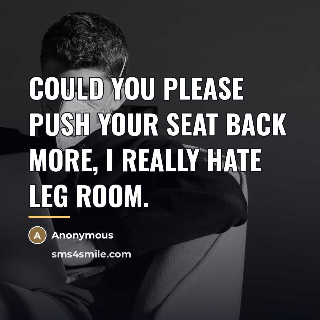 “Could you please push your seat back more, I really…” quote by Anonymous