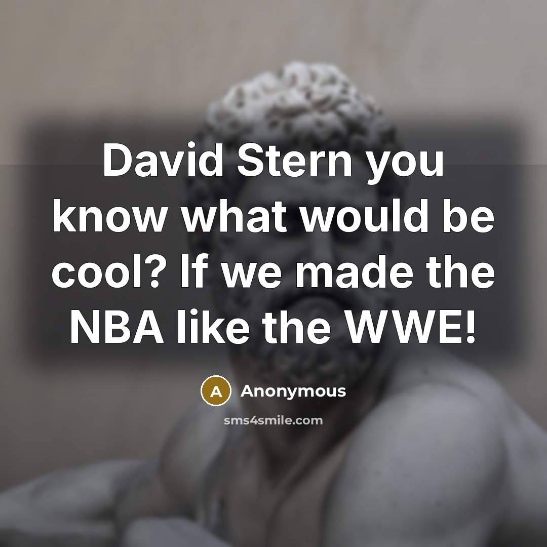 “David Stern you know what would be cool? If we made the NBA like the WWE!” quote by Anonymous