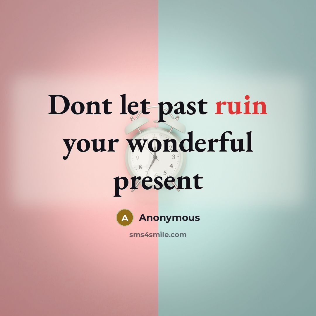 “Dont let past ruin your wonderful present…” quote by Anonymous