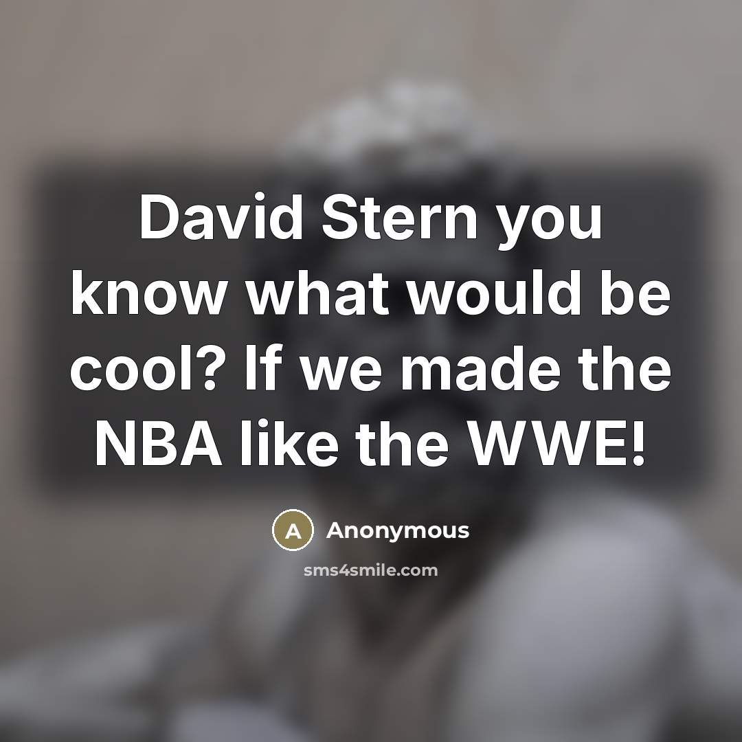“David Stern you know what would be cool? If we made the NBA like the WWE!” quote by Anonymous
