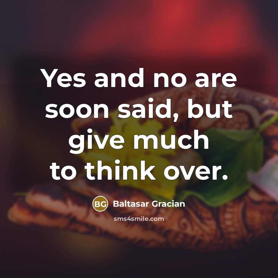 “Yes and no are soon said, but give much to…” quote by Baltasar Gracian
