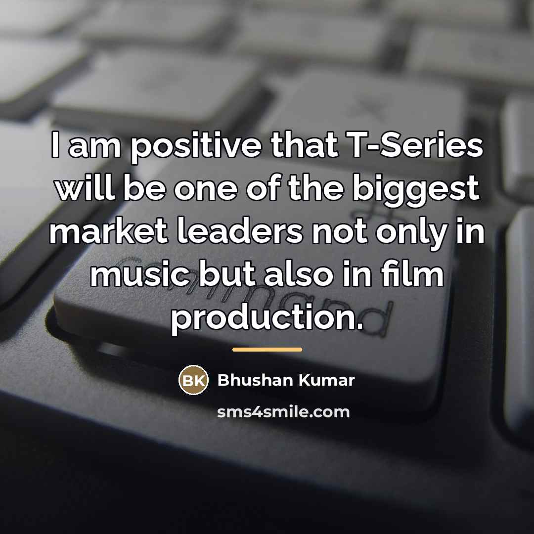 “I am positive that T-Series will be one of the…” quote by Bhushan Kumar