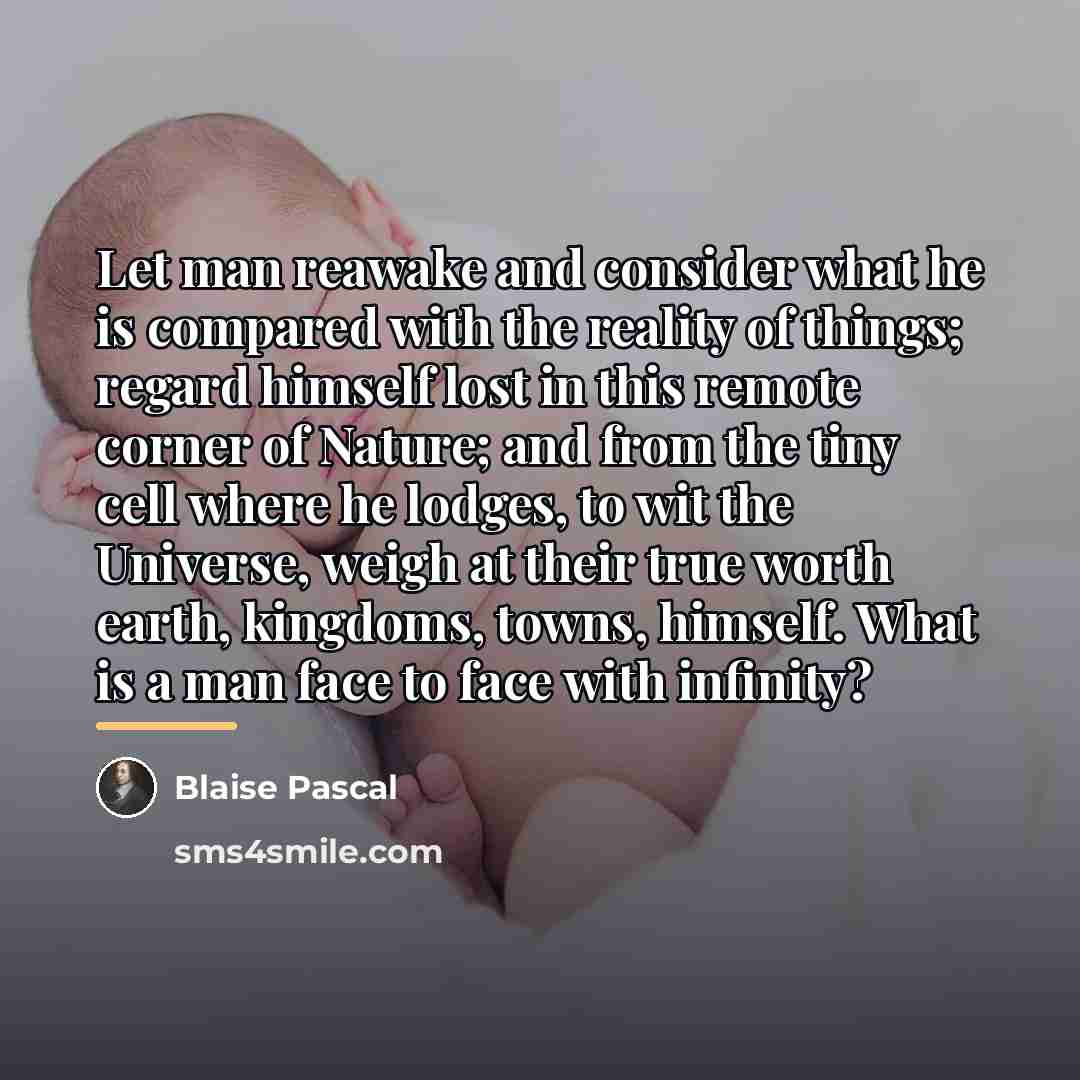“Let man reawake and consider what he is compared with…” quote by Blaise Pascal