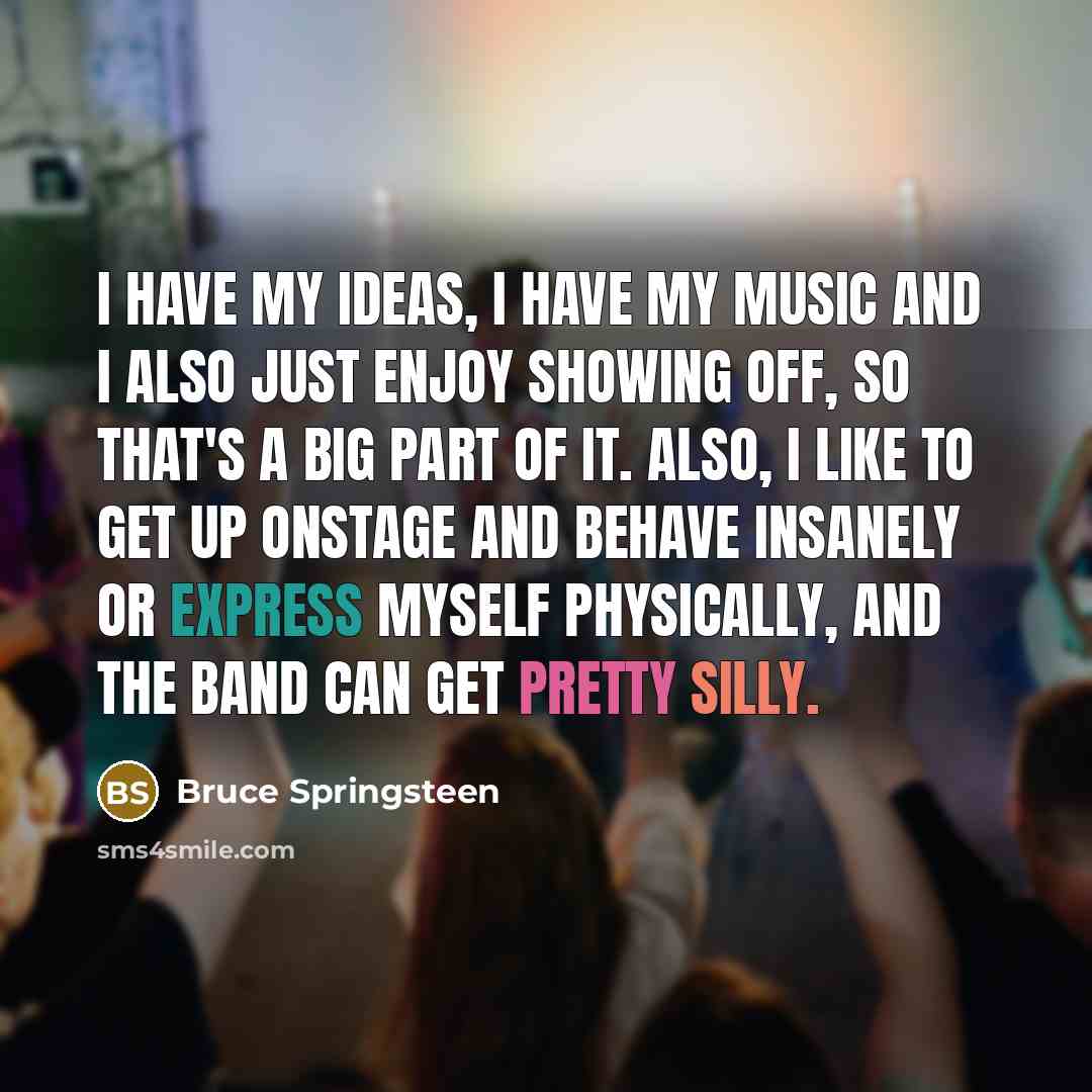 “I have my ideas, I have my music and I…” quote by Bruce Springsteen