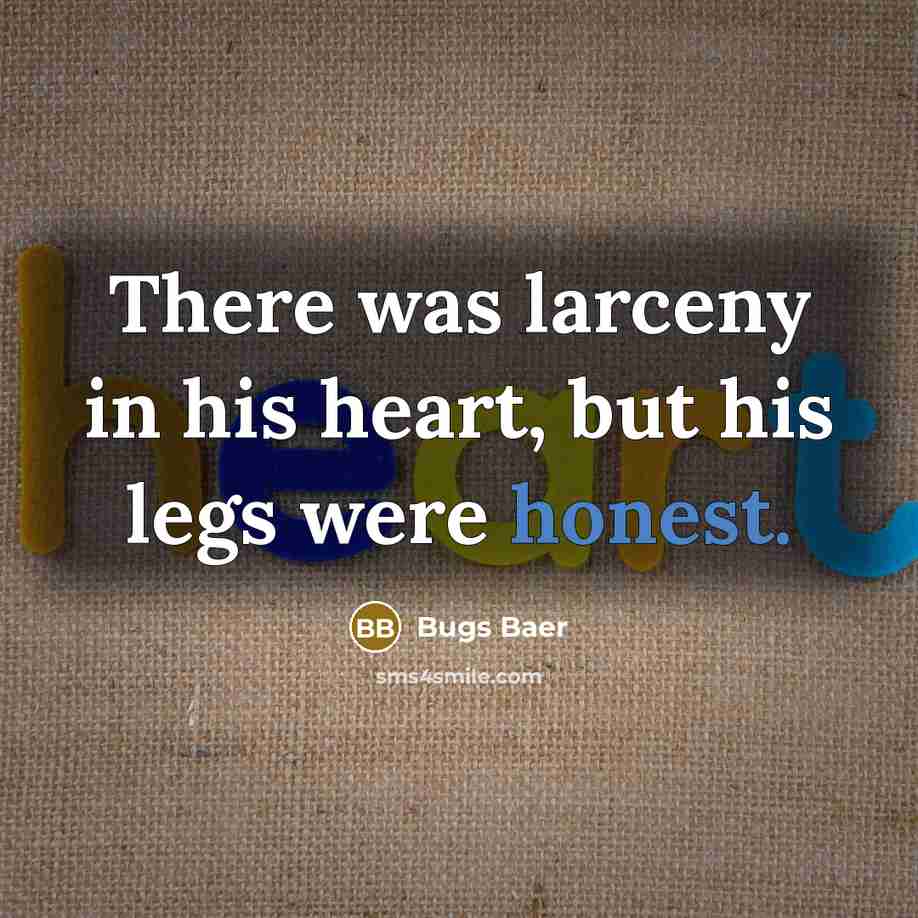 “There was larceny in his heart, but his legs were honest.” quote by Bugs Baer