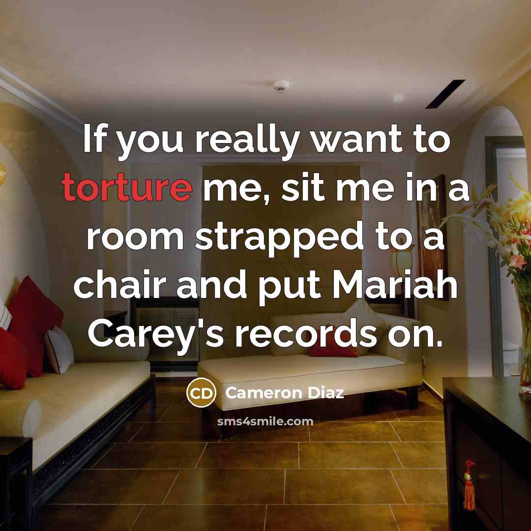 “If you really want to torture me, sit me in…” quote by Cameron Diaz