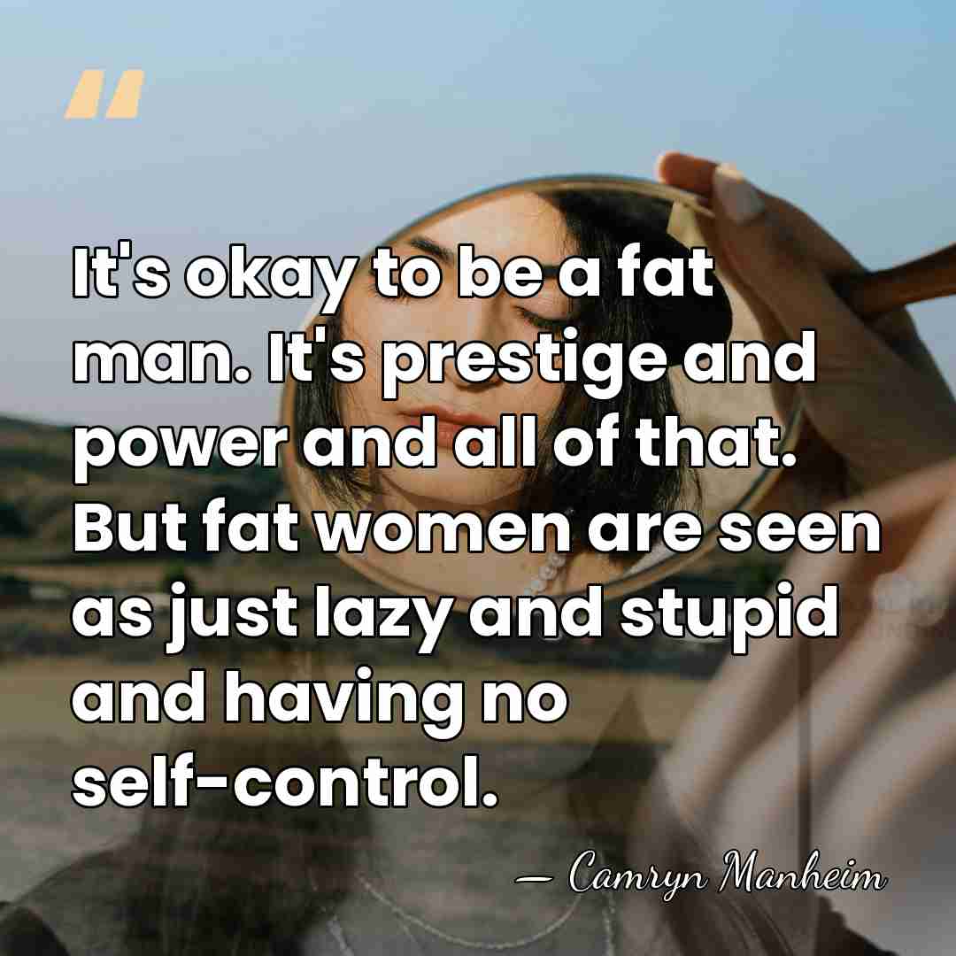 It's okay to be a fat man. It's prestige and power and&hellip; - Camryn Manheim