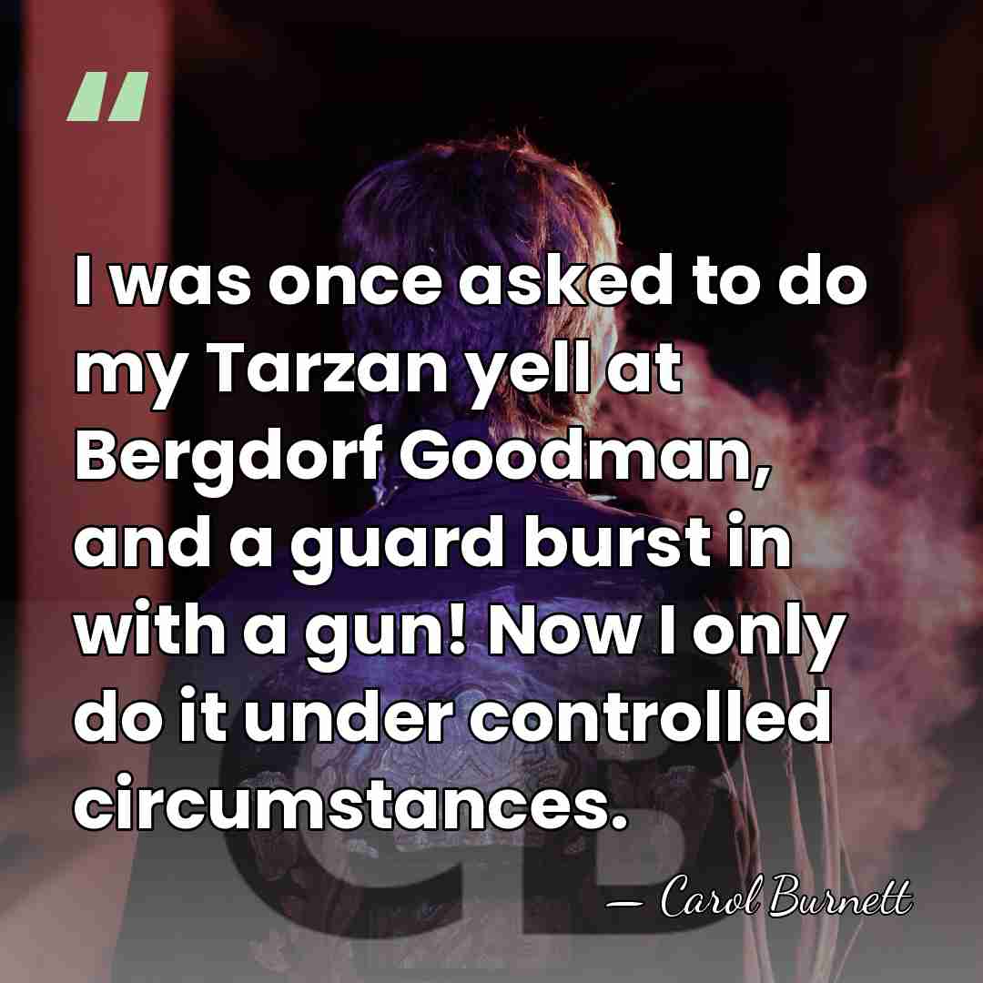 I was once asked to do my Tarzan yell at Bergdorf Goodman,&hellip; - Carol Burnett