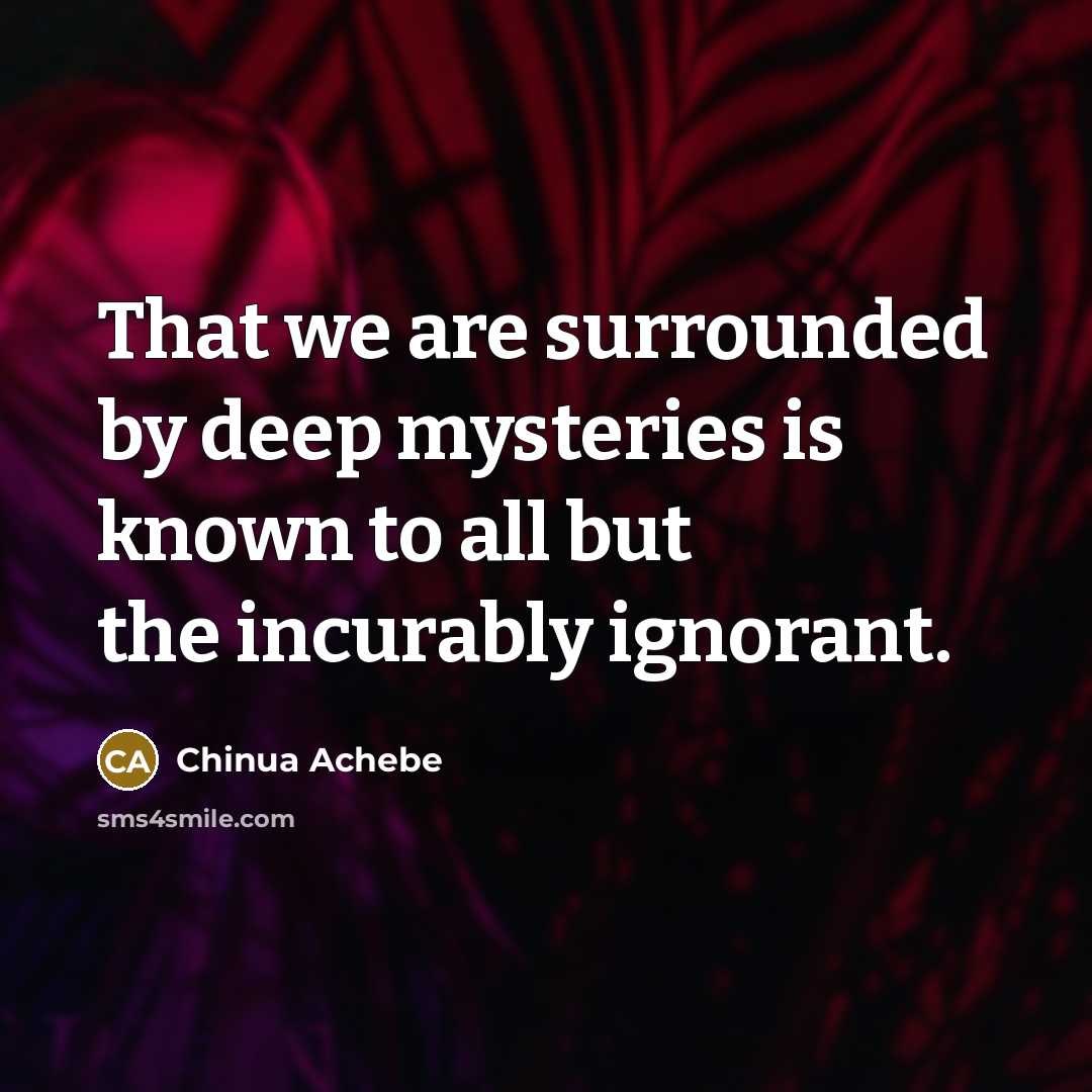 “That we are surrounded by deep mysteries is known to…” quote by Chinua Achebe