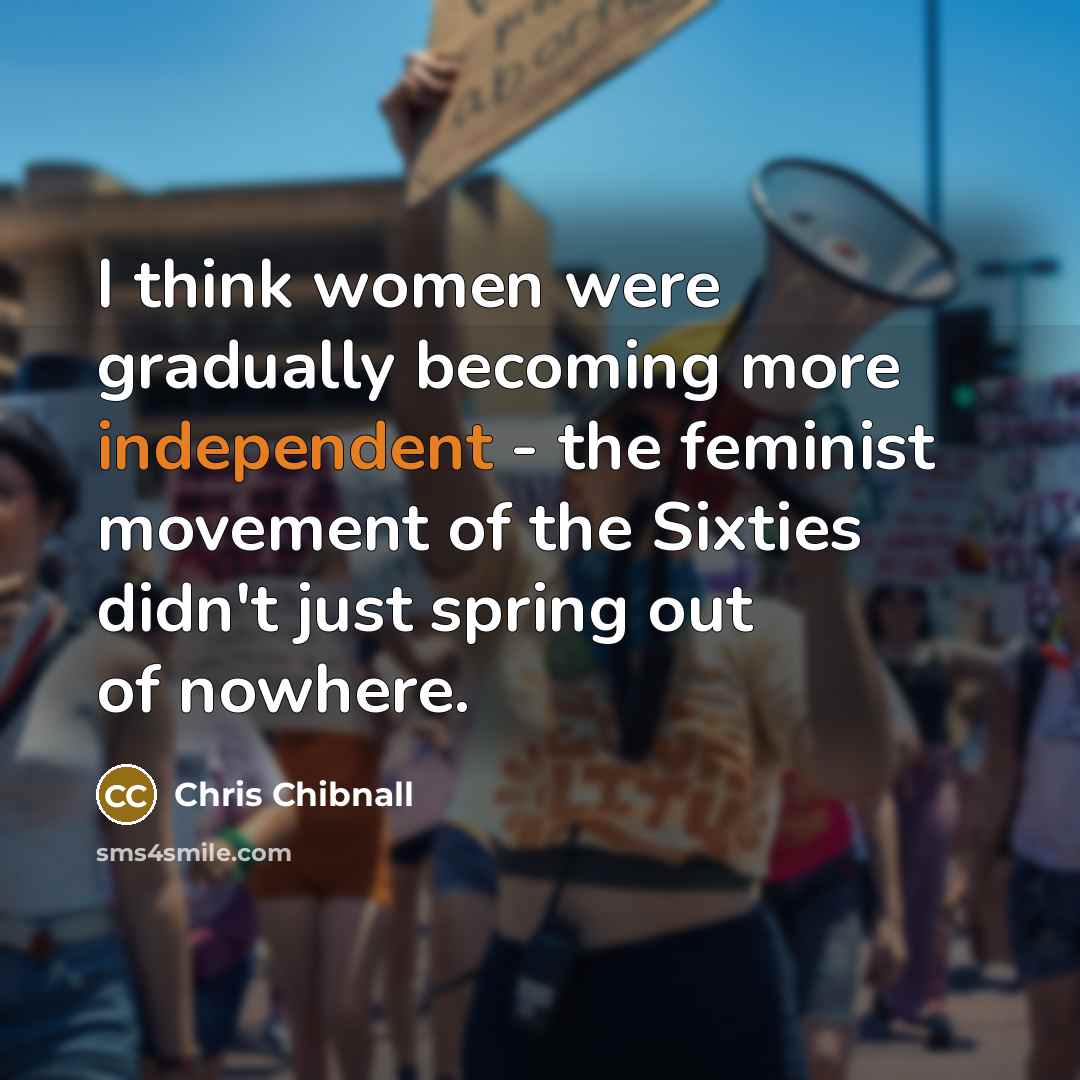“I think women were gradually becoming more independent - the feminist movement of the Sixties didn't just spring out of nowhere.” quote by Chris Chibnall