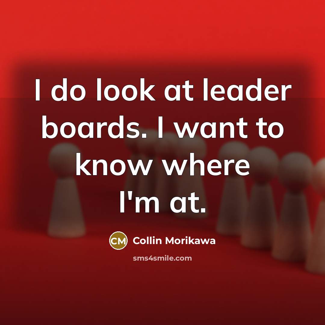 “I do look at leader boards. I want to know where I'm at.” quote by Collin Morikawa