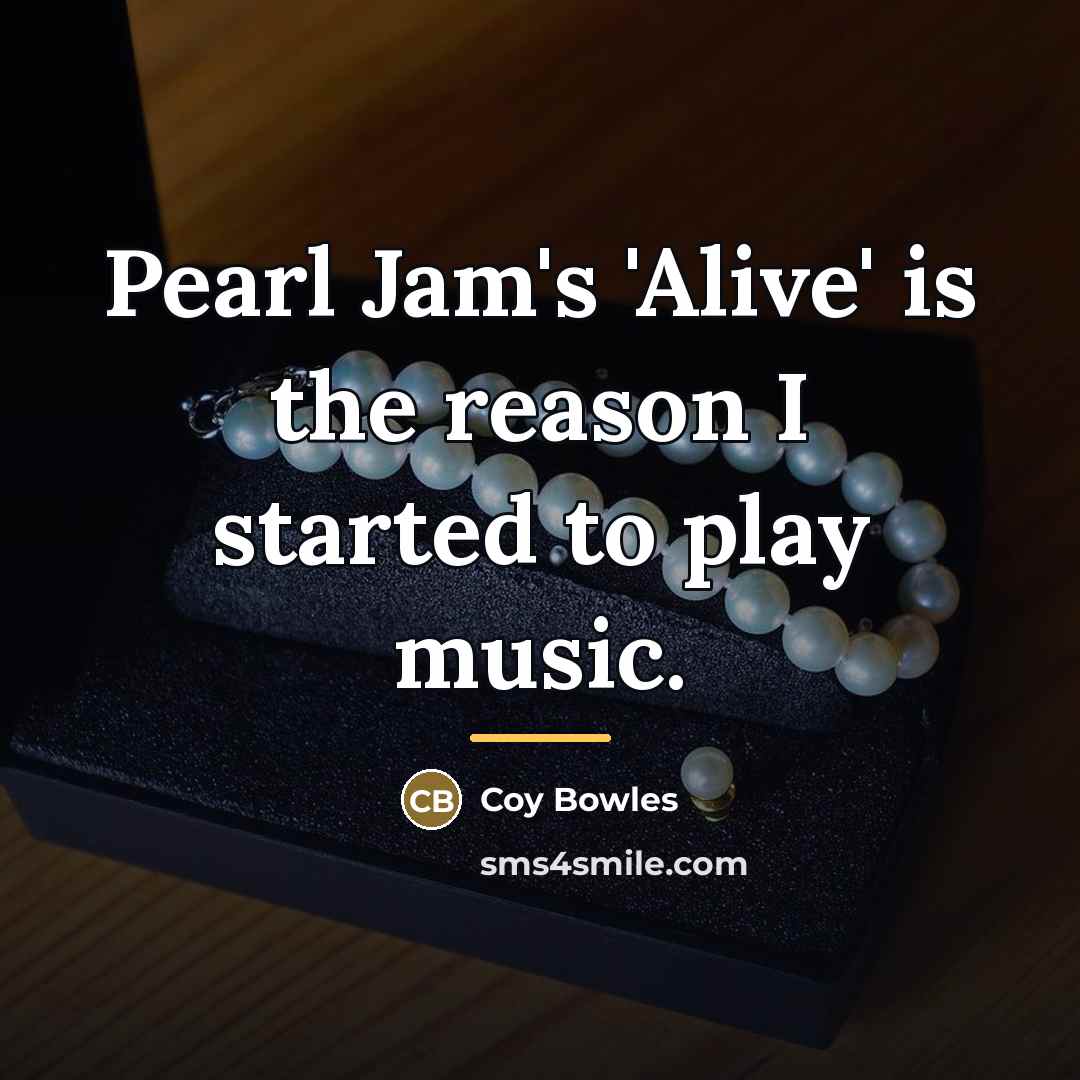 “Pearl Jam's 'Alive' is the reason I started to play…” quote by Coy Bowles