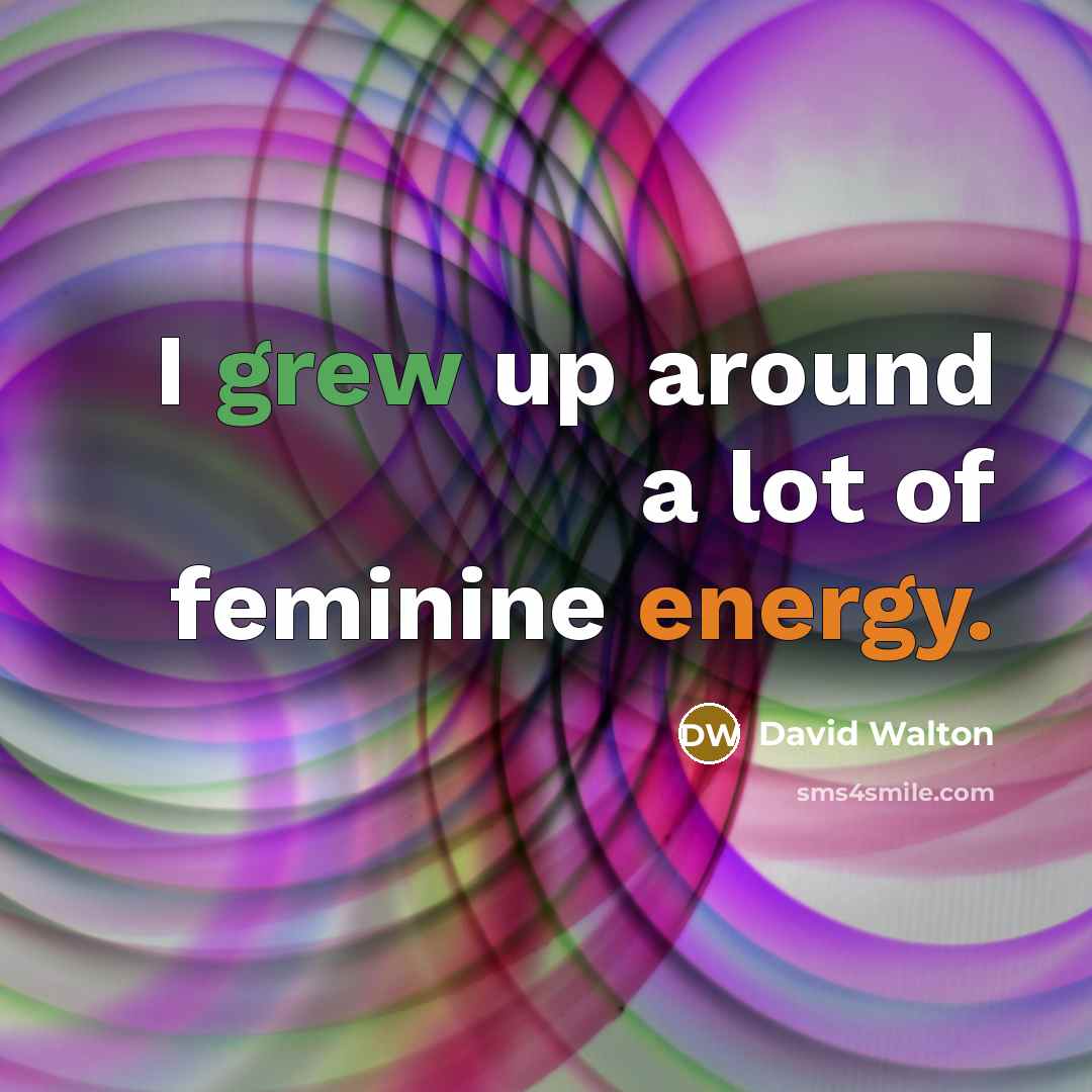 “I grew up around a lot of feminine energy.…” quote by David Walton