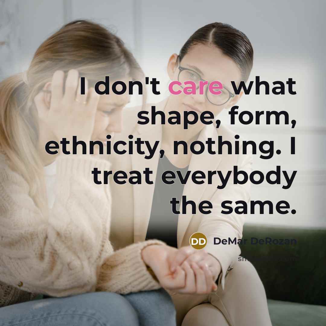 “I don't care what shape, form, ethnicity, nothing. I treat…” quote by DeMar DeRozan