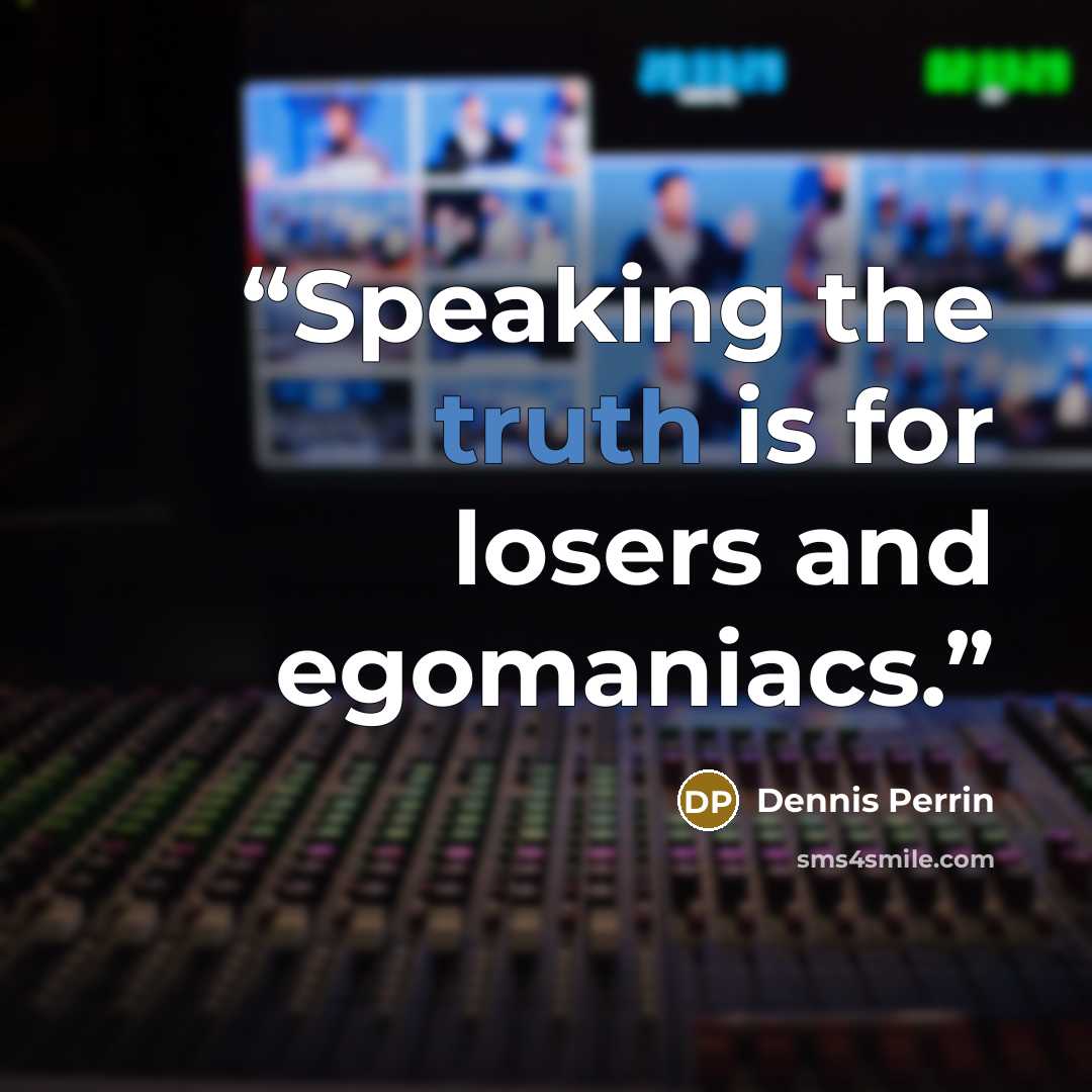 “Speaking the truth is for losers and egomaniacs.” quote by Dennis Perrin