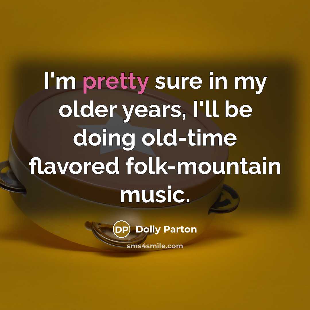 “I'm pretty sure in my older years, I'll be doing…” quote by Dolly Parton