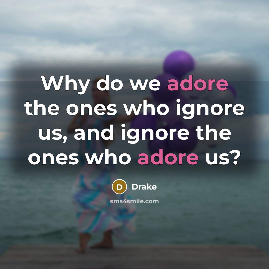 “Why do we adore the ones who ignore us, and…” quote by Drake