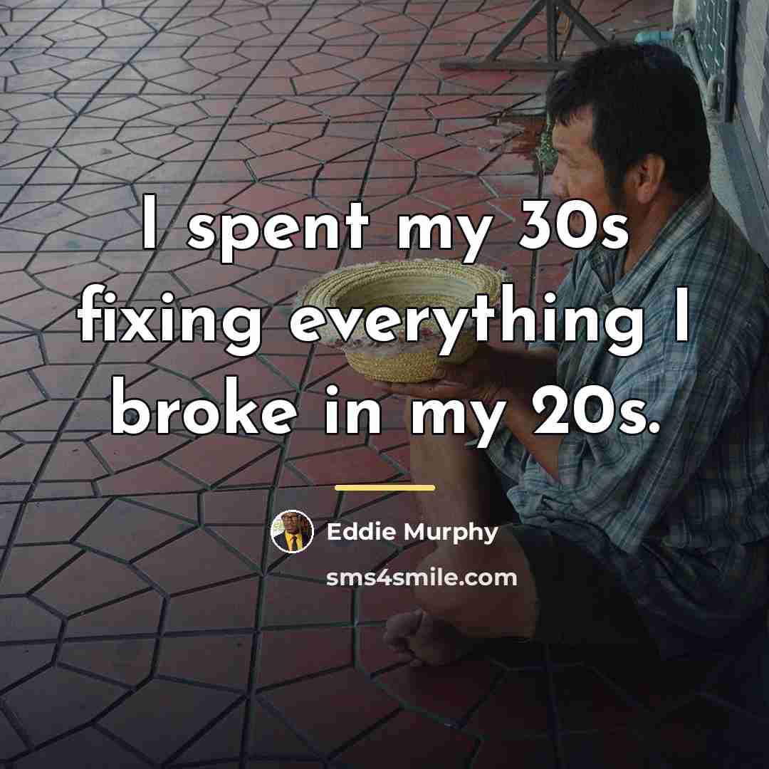 “I spent my 30s fixing everything I broke in my…” quote by Eddie Murphy