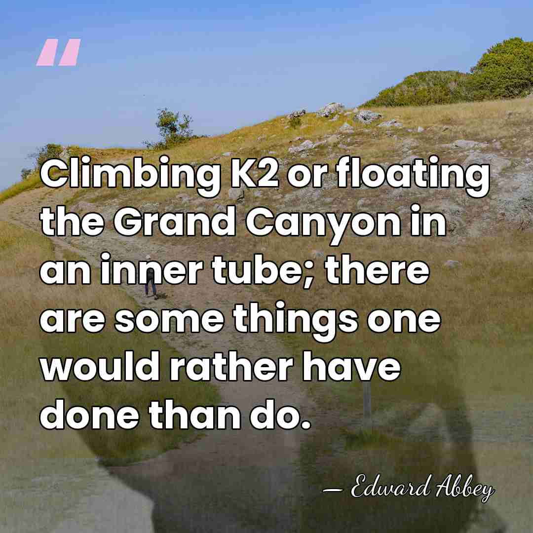Climbing K2 or floating the Grand Canyon in an inner tube; there&hellip; - Edward Abbey