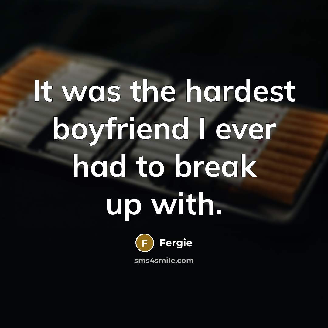“It was the hardest boyfriend I ever had to break…” quote by Fergie