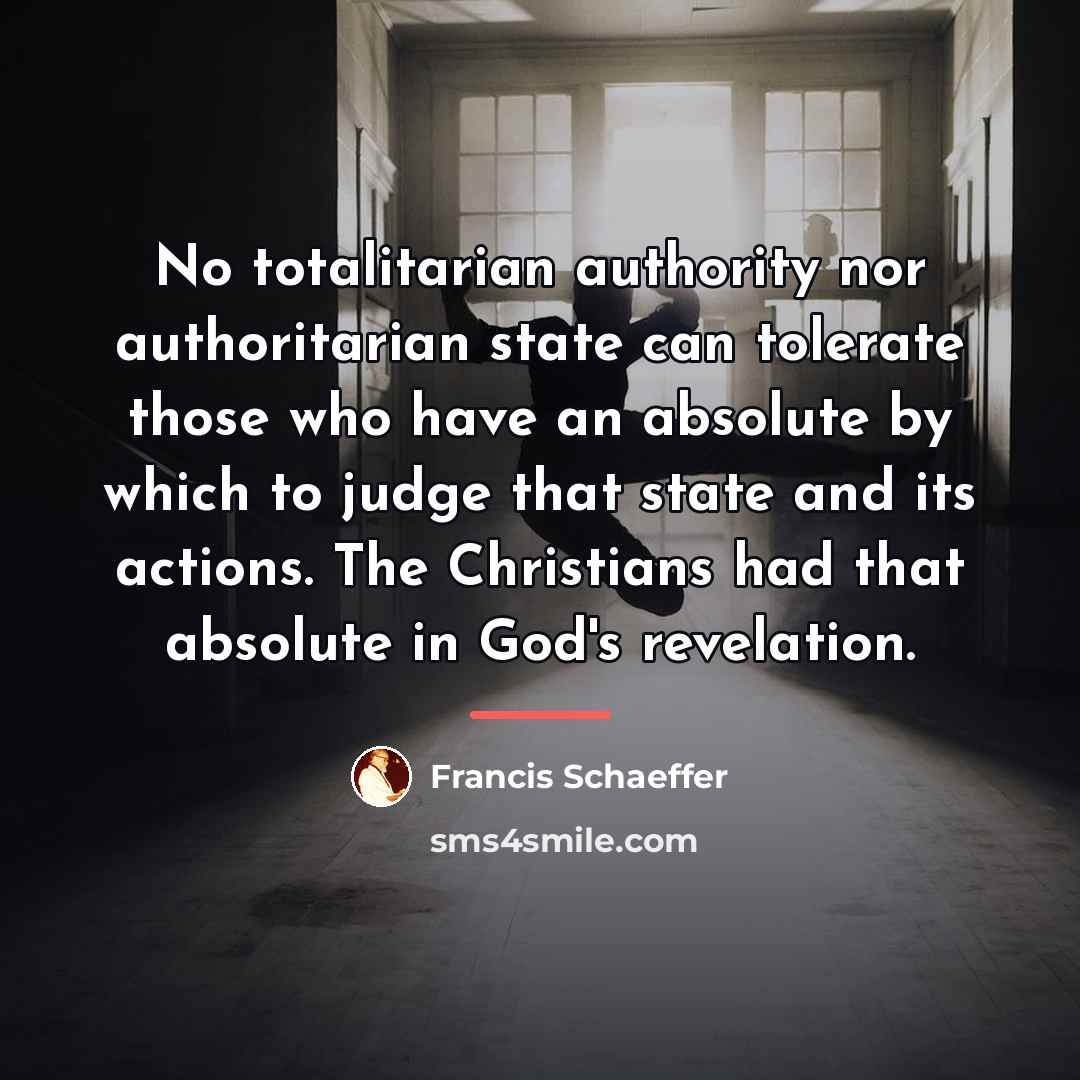 “No totalitarian authority nor authoritarian state can tolerate those who…” quote by Francis Schaeffer