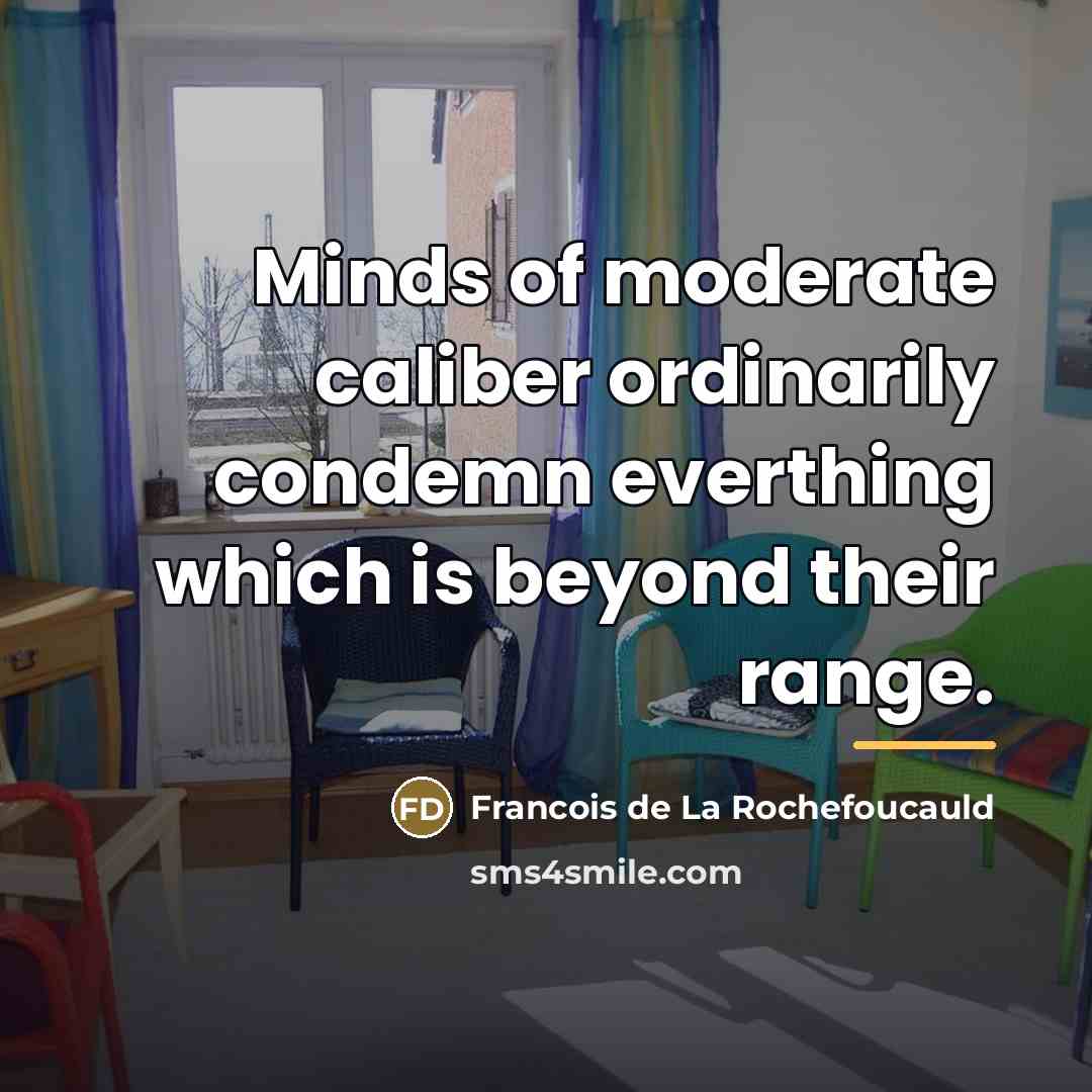 “Minds of moderate caliber ordinarily condemn everthing which is beyond…” quote by Francois de La Rochefoucauld