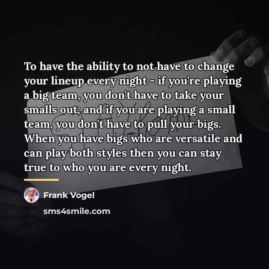 “To have the ability to not have to change your…” quote by Frank Vogel