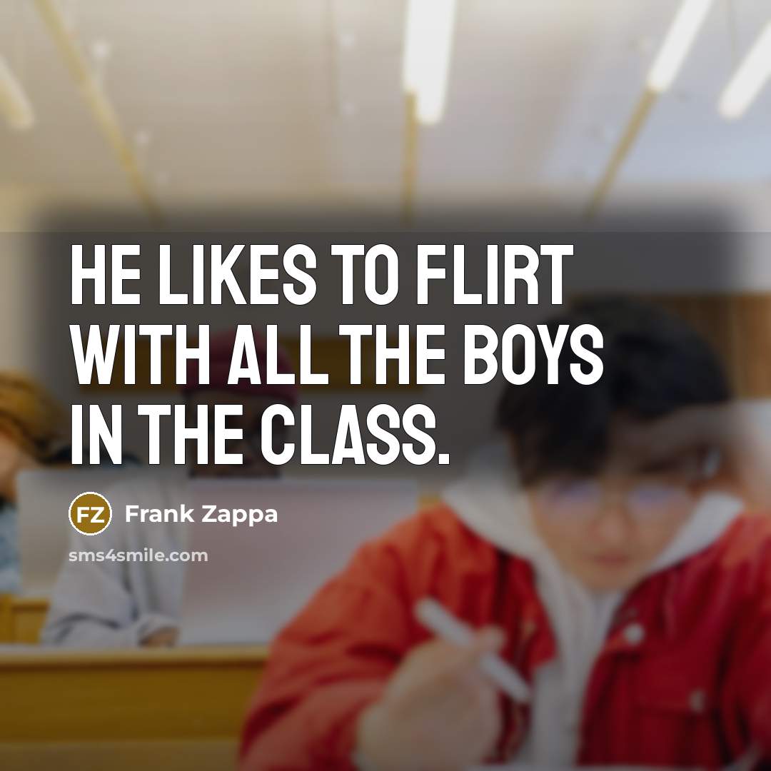 “He likes to flirt with all the boys in the…” quote by Frank Zappa