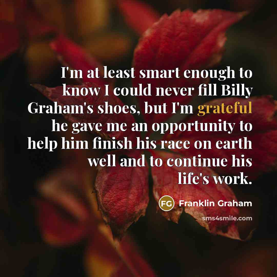 “I'm at least smart enough to know I could never…” quote by Franklin Graham