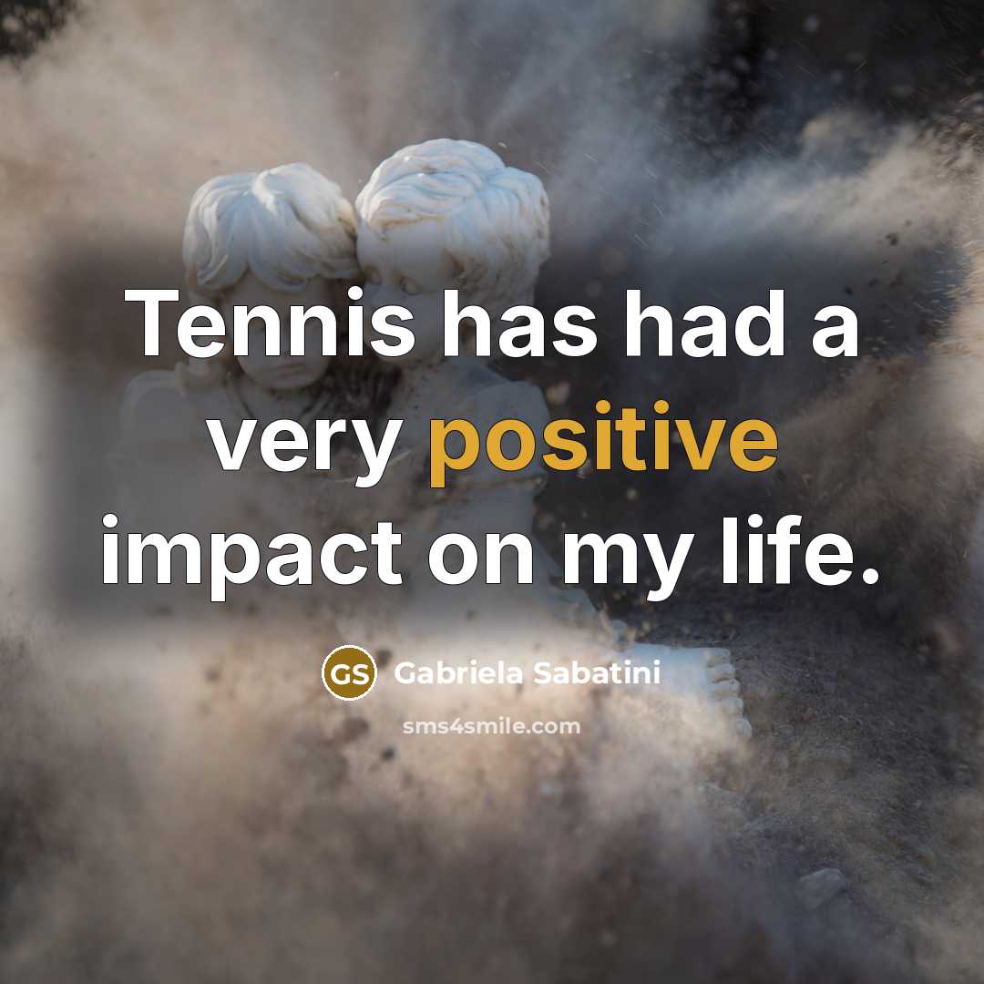 “Tennis has had a very positive impact on my life.…” quote by Gabriela Sabatini