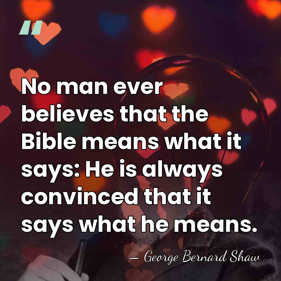 No man ever believes that the Bible means what it says: He&hellip; - George Bernard Shaw