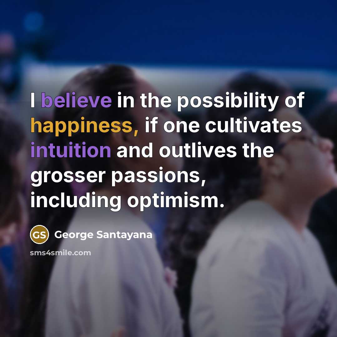 “I believe in the possibility of happiness, if one cultivates…” quote by George Santayana