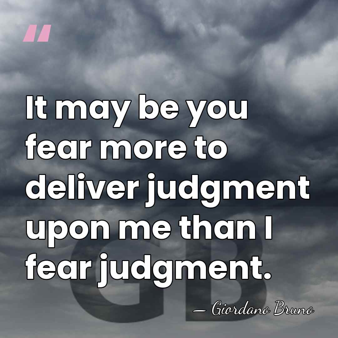 It may be you fear more to deliver judgment upon me than&hellip; - Giordano Bruno