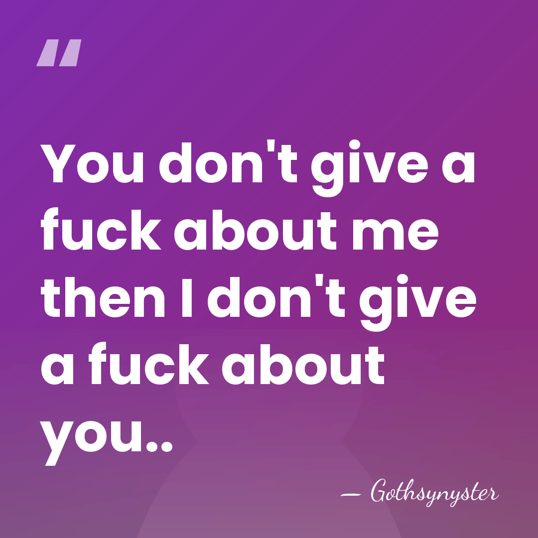 You don't give a fuck about me then I don't give a&hellip; - Gothsynyster