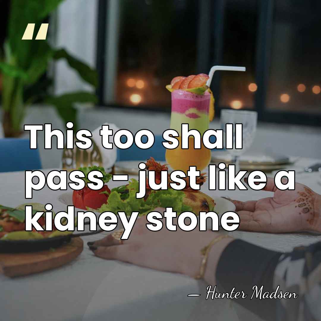 This too shall pass - just like a kidney stone - Hunter Madsen
