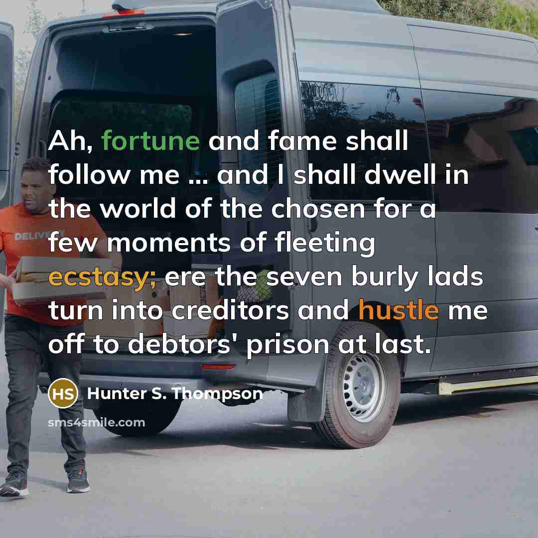 “Ah, fortune and fame shall follow me ... and I…” quote by Hunter S. Thompson